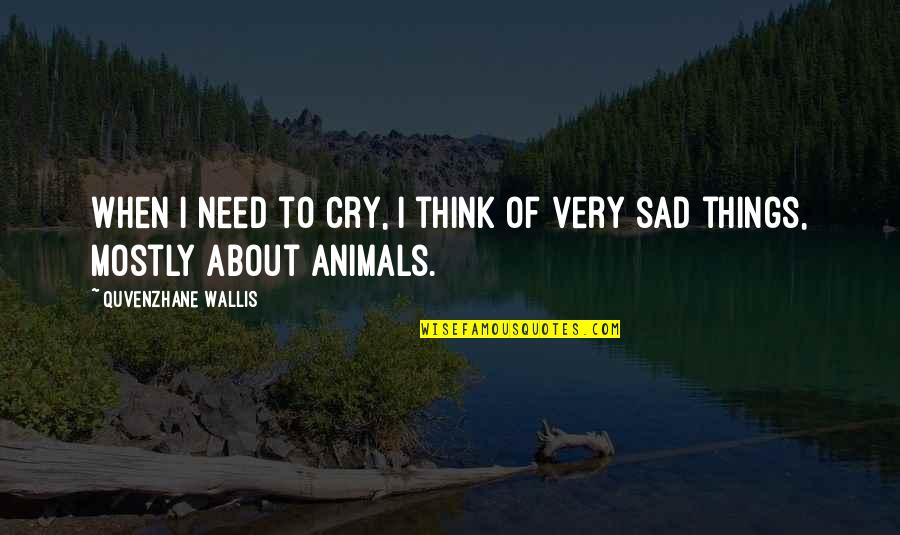 Animals Sad Quotes By Quvenzhane Wallis: When I need to cry, I think of