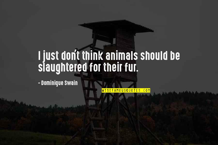 Animals Slaughtered Quotes By Dominique Swain: I just don't think animals should be slaughtered Animals Slaughtered Quotes By Dominique Swain: I just don't think animals should be slaughtered