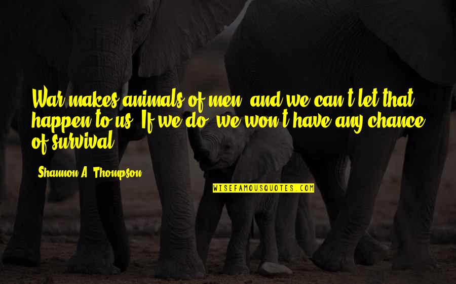 Animals We Quotes By Shannon A. Thompson: War makes animals of men, and we can't Animals We Quotes By Shannon A. Thompson: War makes animals of men, and we can't
