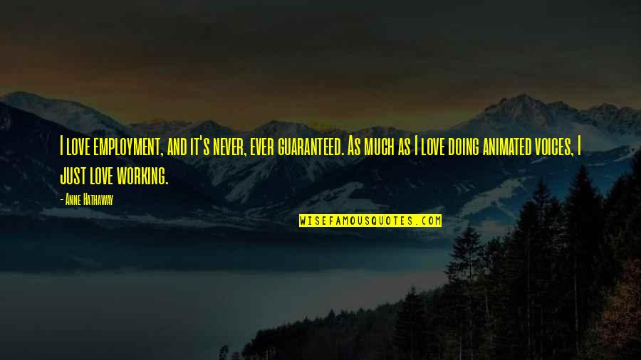 Animated Love Quotes By Anne Hathaway: I love employment, and it's never, ever guaranteed. Animated Love Quotes By Anne Hathaway: I love employment, and it's never, ever guaranteed.