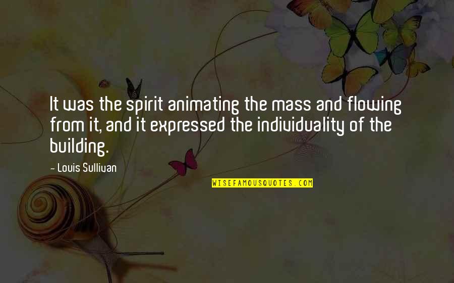 Animating Quotes By Louis Sullivan: It was the spirit animating the mass and