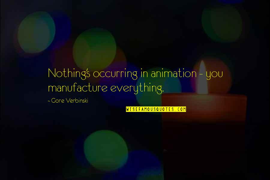 Animation Quotes By Gore Verbinski: Nothing's occurring in animation - you manufacture everything.