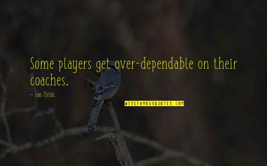 Animatronic Dinosaurs Quotes By Ion Tiriac: Some players get over-dependable on their coaches. Animatronic Dinosaurs Quotes By Ion Tiriac: Some players get over-dependable on their coaches.