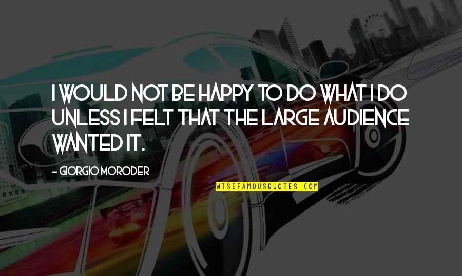 Animaux En Quotes By Giorgio Moroder: I would not be happy to do what Animaux En Quotes By Giorgio Moroder: I would not be happy to do what