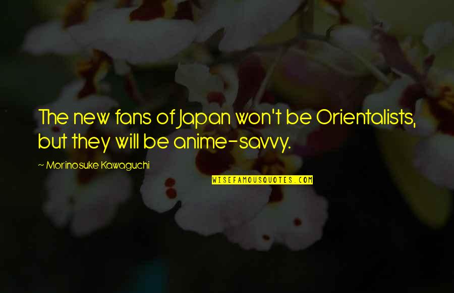 Anime Anime Quotes By Morinosuke Kawaguchi: The new fans of Japan won't be Orientalists,