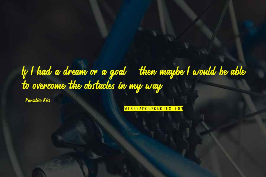 Anime Anime Quotes By Paradise Kiss: If I had a dream or a goal