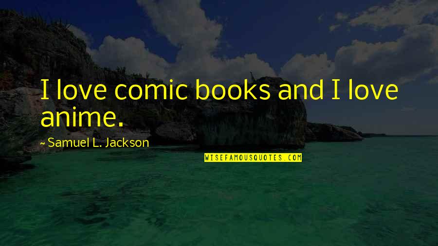Anime Anime Quotes By Samuel L. Jackson: I love comic books and I love anime.