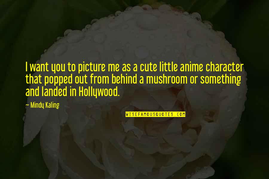 Anime Character Quotes By Mindy Kaling: I want you to picture me as a