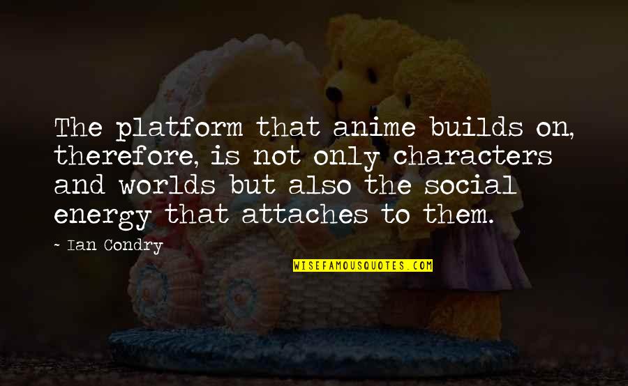 Anime Characters Quotes By Ian Condry: The platform that anime builds on, therefore, is