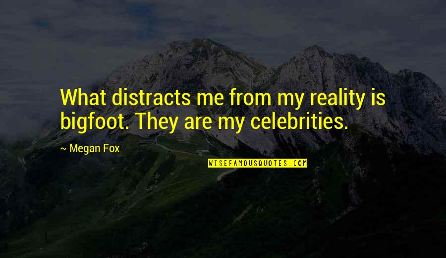 Anime Inspirational Quotes By Megan Fox: What distracts me from my reality is bigfoot.