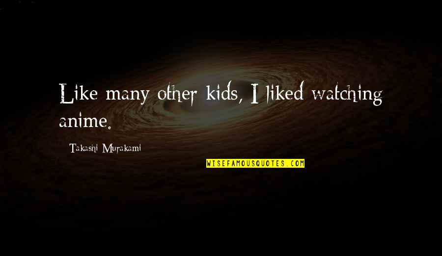 Anime K On Quotes By Takashi Murakami: Like many other kids, I liked watching anime.