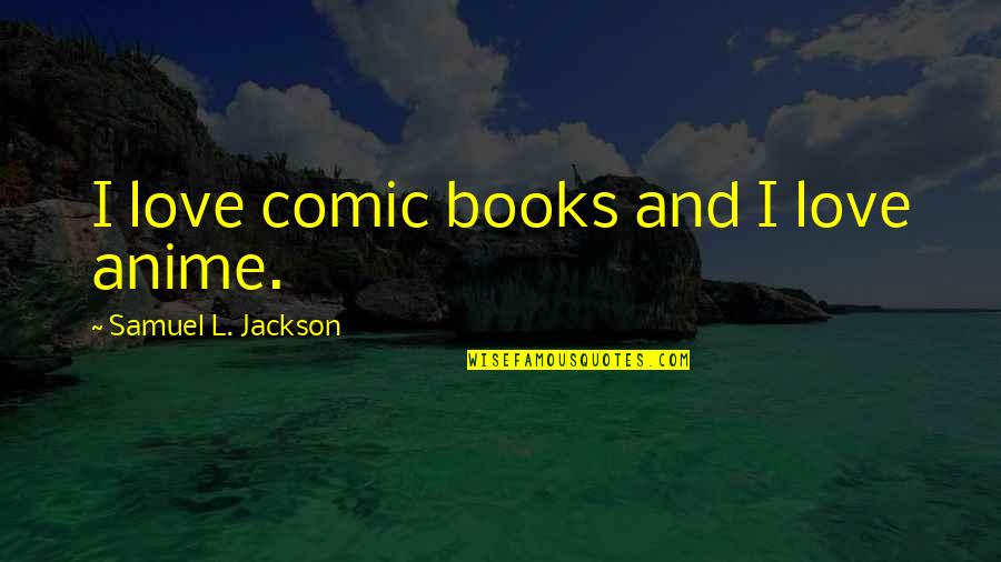 Anime Love Quotes By Samuel L. Jackson: I love comic books and I love anime.