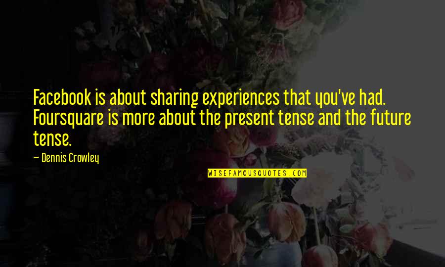 Anime Lover Quotes By Dennis Crowley: Facebook is about sharing experiences that you've had. Anime Lover Quotes By Dennis Crowley: Facebook is about sharing experiences that you've had.