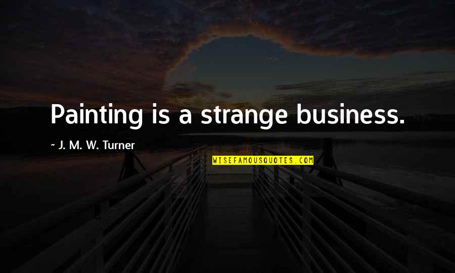 Anime Psychopath Quotes By J. M. W. Turner: Painting is a strange business.