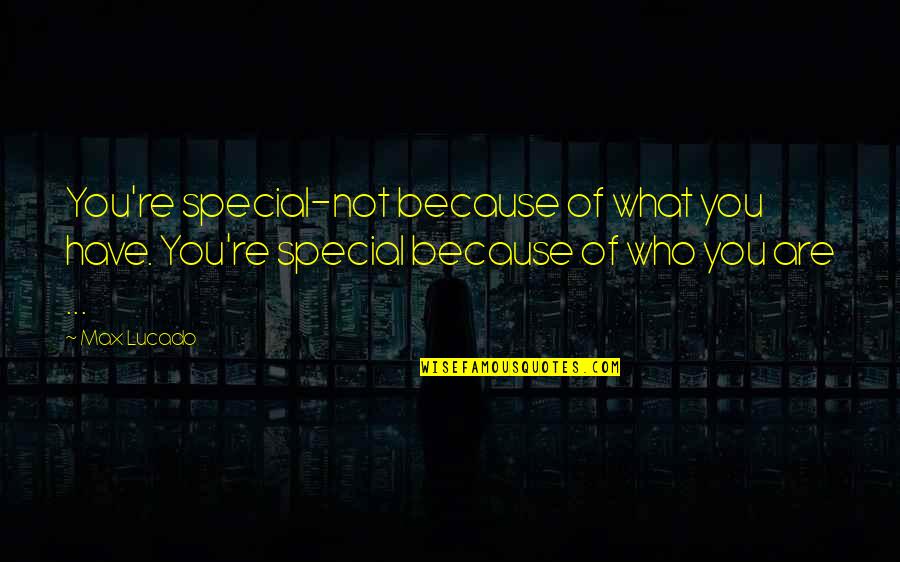 Anime Roasting Quotes By Max Lucado: You're special-not because of what you have. You're