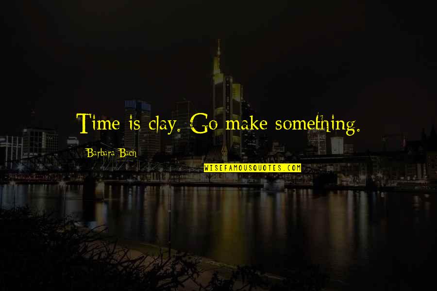 Anime Sad Quotes By Barbara Bach: Time is clay. Go make something.