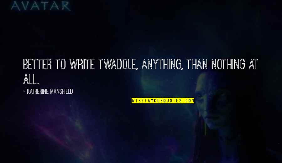 Anime Training Quotes By Katherine Mansfield: Better to write twaddle, anything, than nothing at Anime Training Quotes By Katherine Mansfield: Better to write twaddle, anything, than nothing at