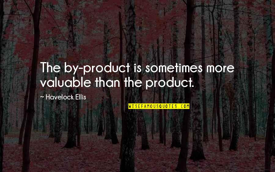 Anime Trust Quotes By Havelock Ellis: The by-product is sometimes more valuable than the Anime Trust Quotes By Havelock Ellis: The by-product is sometimes more valuable than the
