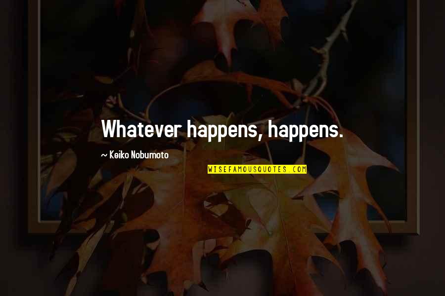 Anime's Quotes By Keiko Nobumoto: Whatever happens, happens. Anime's Quotes By Keiko Nobumoto: Whatever happens, happens.