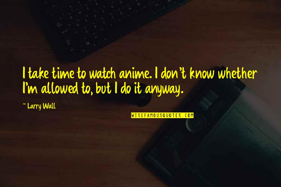 Anime's Quotes By Larry Wall: I take time to watch anime. I don't