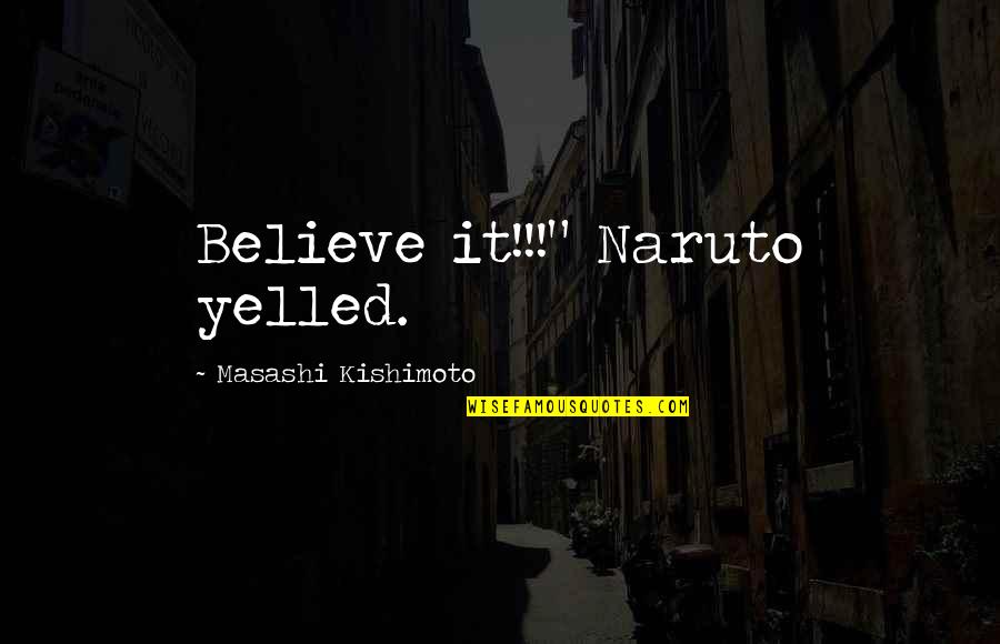 Anime's Quotes By Masashi Kishimoto: Believe it!!!" Naruto yelled. Anime's Quotes By Masashi Kishimoto: Believe it!!!" Naruto yelled.