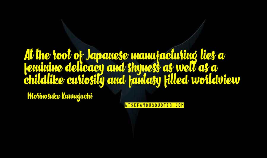 Anime's Quotes By Morinosuke Kawaguchi: At the root of Japanese manufacturing lies a Anime's Quotes By Morinosuke Kawaguchi: At the root of Japanese manufacturing lies a