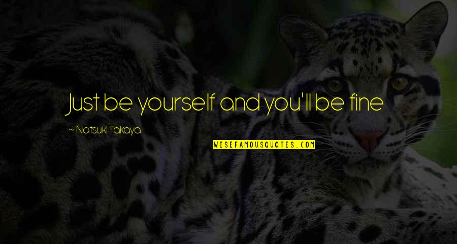 Anime's Quotes By Natsuki Takaya: Just be yourself and you'll be fine Anime's Quotes By Natsuki Takaya: Just be yourself and you'll be fine