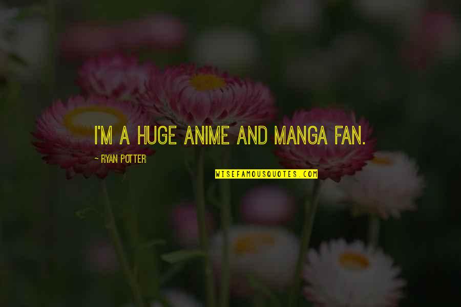 Anime's Quotes By Ryan Potter: I'm a huge anime and manga fan. Anime's Quotes By Ryan Potter: I'm a huge anime and manga fan.