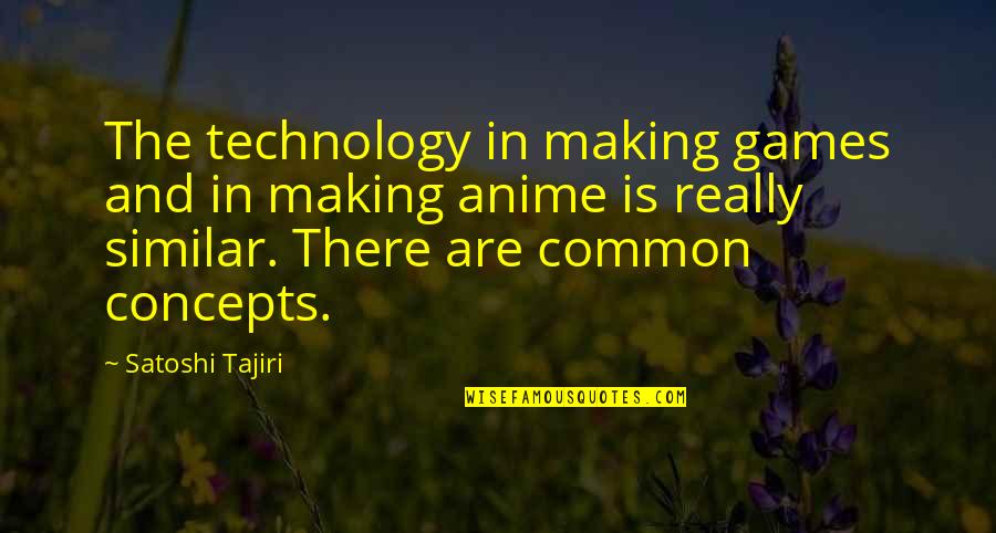 Anime's Quotes By Satoshi Tajiri: The technology in making games and in making Anime's Quotes By Satoshi Tajiri: The technology in making games and in making