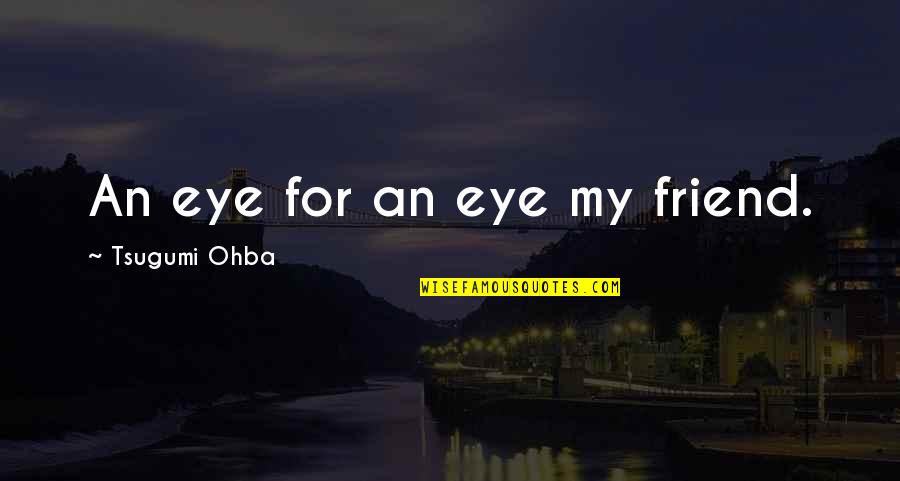 Anime's Quotes By Tsugumi Ohba: An eye for an eye my friend. Anime's Quotes By Tsugumi Ohba: An eye for an eye my friend.