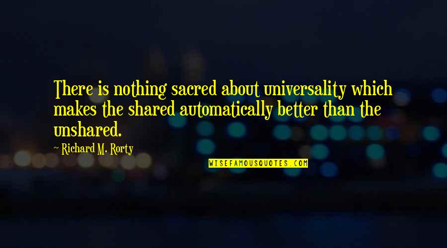 Animorphs Marco Quotes By Richard M. Rorty: There is nothing sacred about universality which makes Animorphs Marco Quotes By Richard M. Rorty: There is nothing sacred about universality which makes