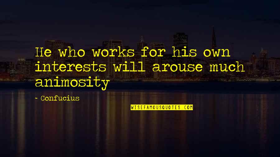Animosity Quotes By Confucius: He who works for his own interests will