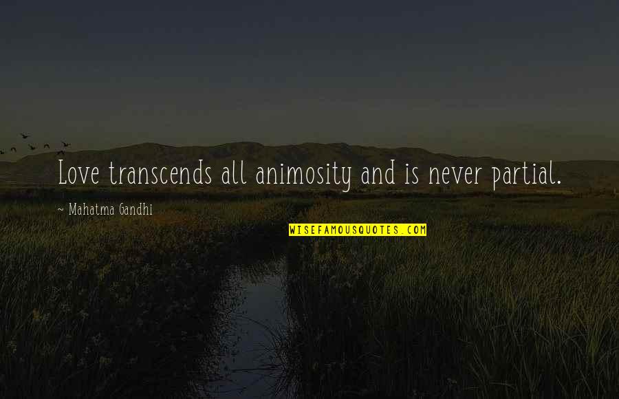 Animosity Quotes By Mahatma Gandhi: Love transcends all animosity and is never partial.