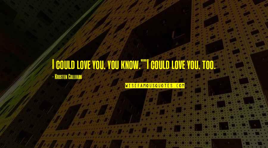 Animosity Quotes Quotes By Kristen Callihan: I could love you, you know.""I could love Animosity Quotes Quotes By Kristen Callihan: I could love you, you know.""I could love