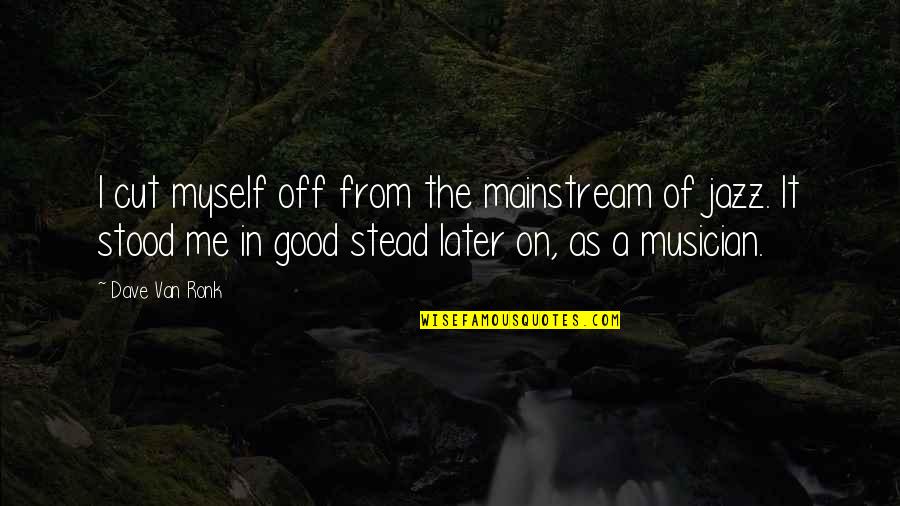 Animumu Quotes By Dave Van Ronk: I cut myself off from the mainstream of