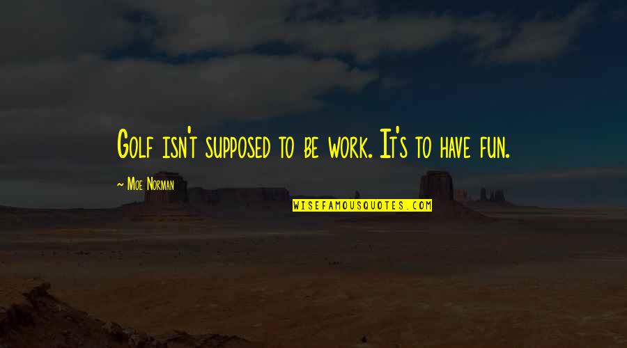 Aninda Faucet Quotes By Moe Norman: Golf isn't supposed to be work. It's to Aninda Faucet Quotes By Moe Norman: Golf isn't supposed to be work. It's to