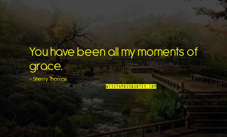 Aninda Faucet Quotes By Sherry Thomas: You have been all my moments of grace. Aninda Faucet Quotes By Sherry Thomas: You have been all my moments of grace.