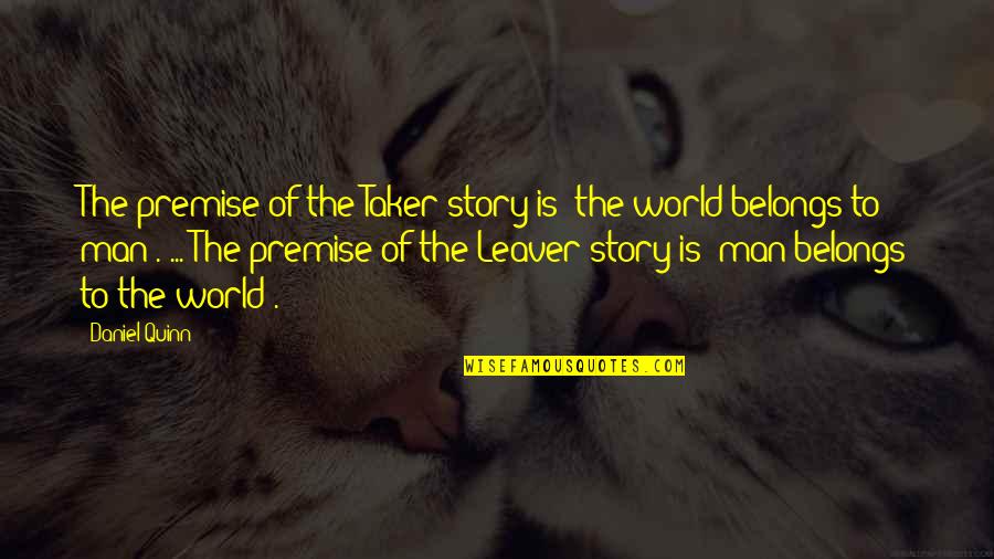 Anindya Noverdian Quotes By Daniel Quinn: The premise of the Taker story is 'the Anindya Noverdian Quotes By Daniel Quinn: The premise of the Taker story is 'the