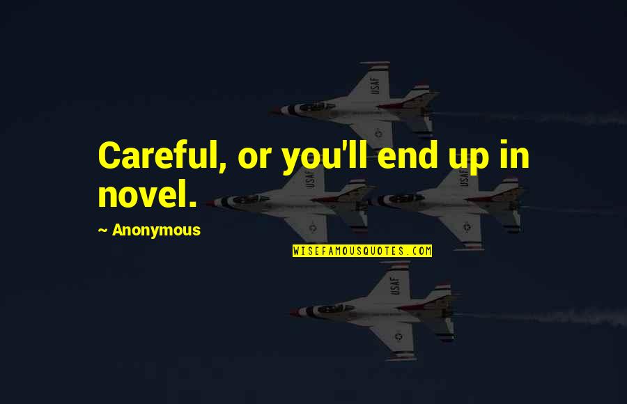 Aninsufferable Quotes By Anonymous: Careful, or you'll end up in novel.