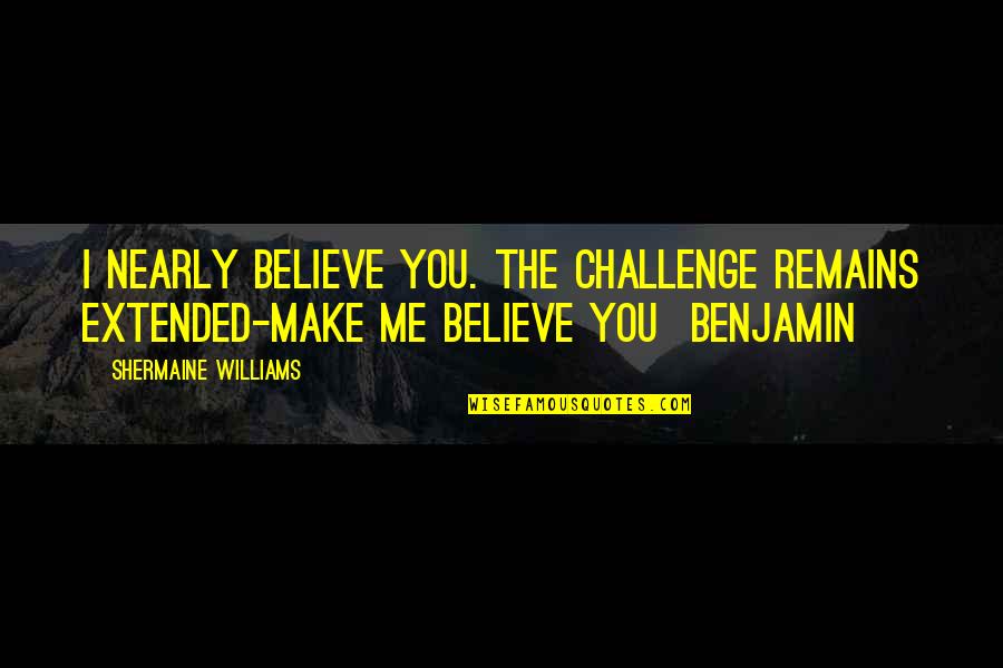 Aniquilado Translate Quotes By Shermaine Williams: I nearly believe you. The challenge remains extended-make