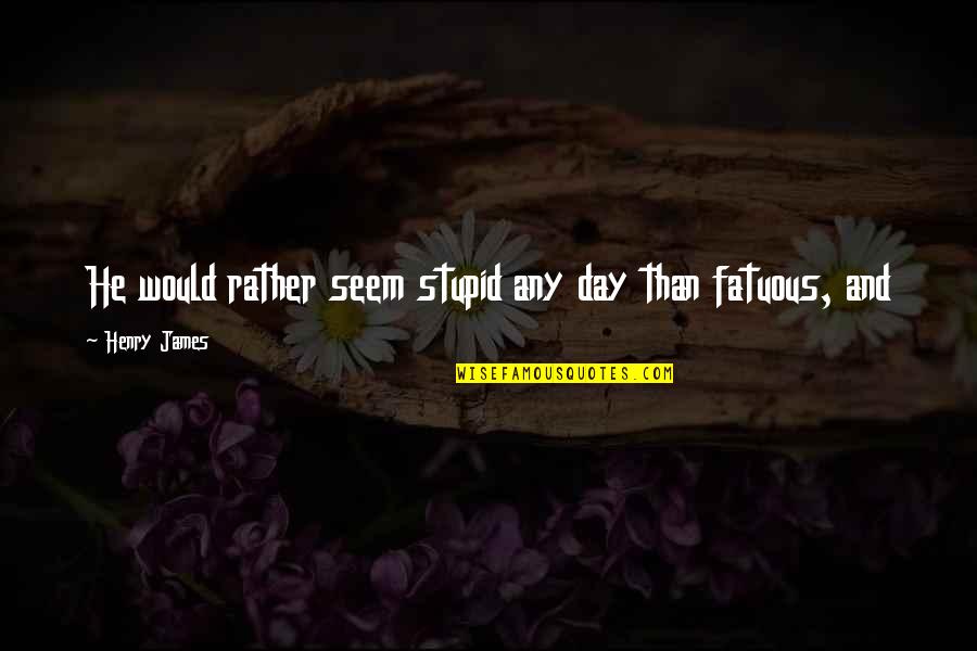 Aniquilamiento En Quotes By Henry James: He would rather seem stupid any day than Aniquilamiento En Quotes By Henry James: He would rather seem stupid any day than