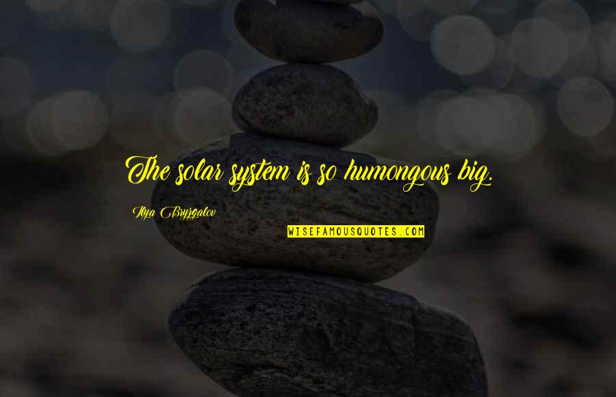 Aniquilar In English Quotes By Ilya Bryzgalov: The solar system is so humongous big. Aniquilar In English Quotes By Ilya Bryzgalov: The solar system is so humongous big.
