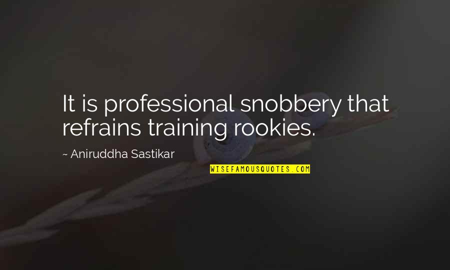 Aniruddha Quotes By Aniruddha Sastikar: It is professional snobbery that refrains training rookies.