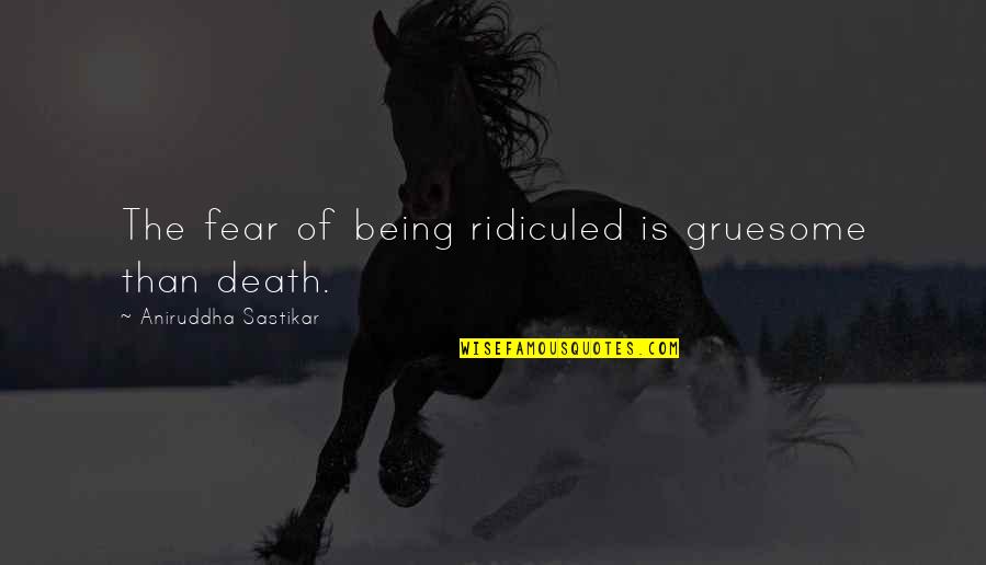 Aniruddha Quotes By Aniruddha Sastikar: The fear of being ridiculed is gruesome than