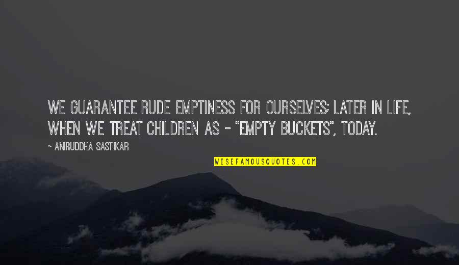 Aniruddha Quotes By Aniruddha Sastikar: We guarantee rude emptiness for ourselves; later in