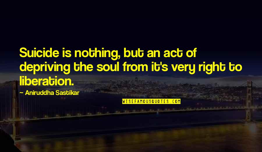 Aniruddha Quotes By Aniruddha Sastikar: Suicide is nothing, but an act of depriving