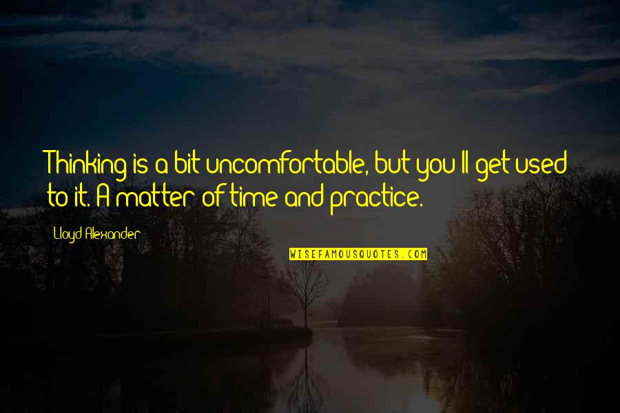 Aniruddha Roy Quotes By Lloyd Alexander: Thinking is a bit uncomfortable, but you'll get