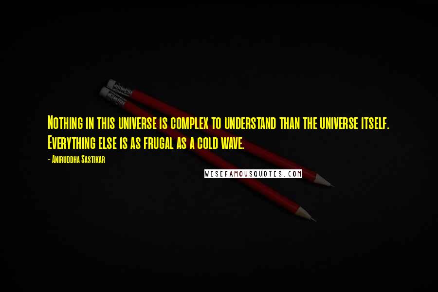 Aniruddha Sastikar quotes: Nothing in this universe is complex to understand than the universe itself. Everything else is as frugal as a cold wave. Aniruddha Sastikar quotes: Nothing in this universe is complex to understand than the universe itself. Everything else is as frugal as a cold wave.