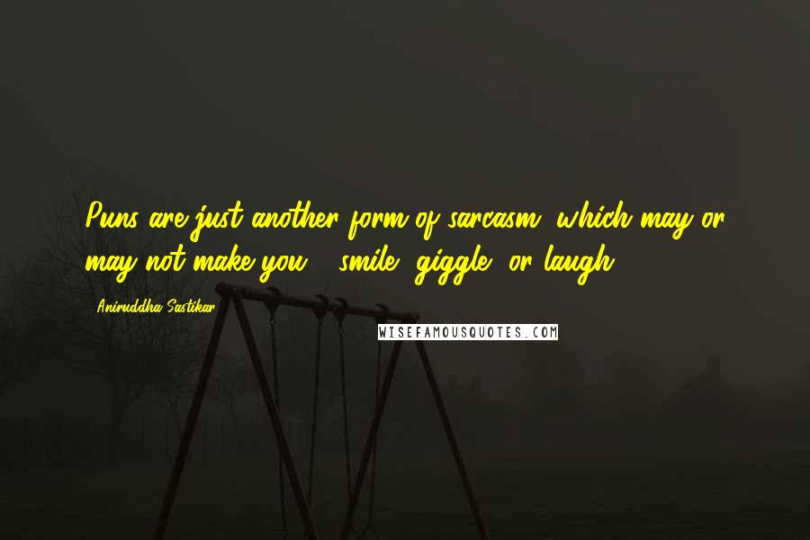 Aniruddha Sastikar quotes: Puns are just another form of sarcasm, which may or may not make you - smile, giggle, or laugh.