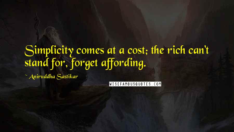 Aniruddha Sastikar quotes: Simplicity comes at a cost; the rich can't stand for, forget affording.